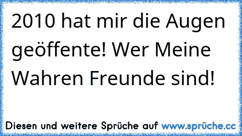 2010 hat mir die Augen geöffente! Wer Meine Wahren Freunde sind!