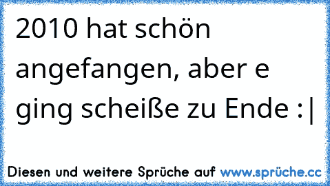 2010 hat schön angefangen, aber e ging scheiße zu Ende :|