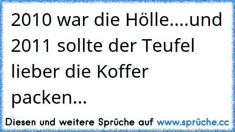 2010 war die Hölle....und 2011 sollte der Teufel lieber die Koffer packen...