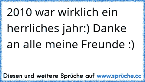 2010 war wirklich ein herrliches jahr:) Danke an alle meine Freunde :)