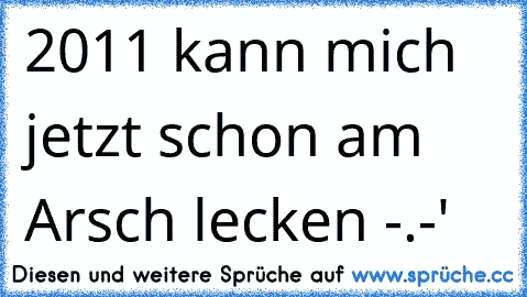 2011 kann mich jetzt schon am Arsch lecken -.-'