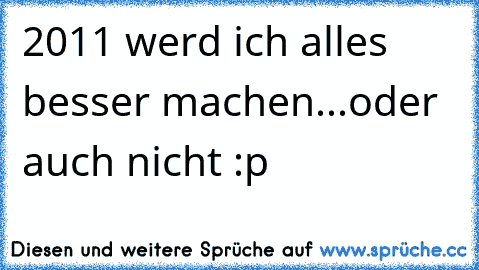 2011 werd ich alles besser machen...oder auch nicht :p