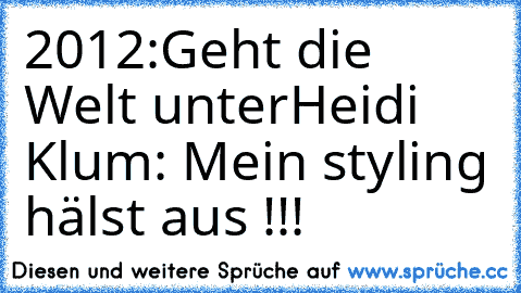 2012:Geht die Welt unter
Heidi Klum: Mein styling hälst aus !!!