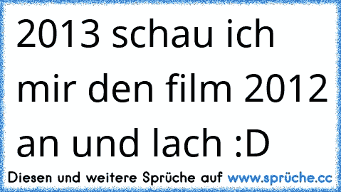 2013 schau ich mir den film 2012 an und lach :D