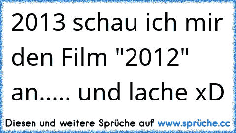 2013 schau ich mir den Film "2012" an..... und lache xD