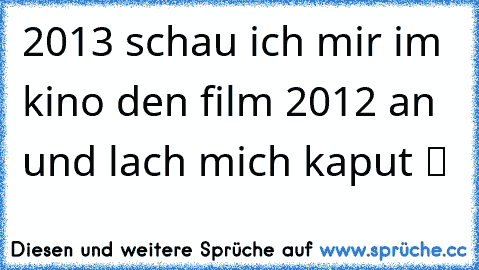 2013 schau ich mir im kino den film 2012 an und lach mich kaput ツ