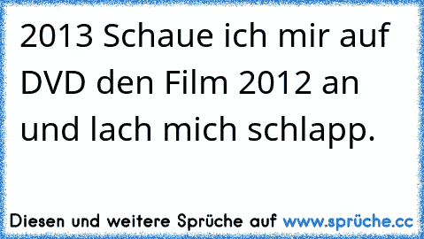 2013 Schaue ich mir auf DVD den Film 2012 an und lach mich schlapp.