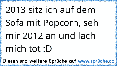 2013 sitz ich auf dem Sofa mit Popcorn, seh mir 2012 an und lach mich tot :D