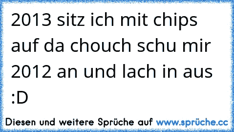 2013 sitz ich mit chips auf da chouch schu mir 2012 an und lach in aus :D