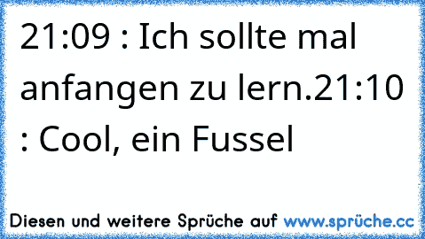 21:09 : Ich sollte mal anfangen zu lern.
21:10 : Cool, ein Fussel