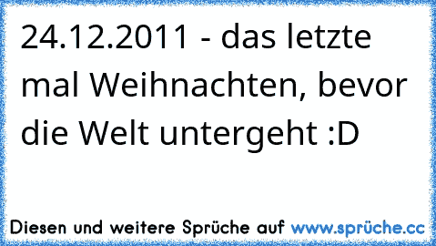 24.12.2011 - das letzte mal Weihnachten, bevor die Welt untergeht :D