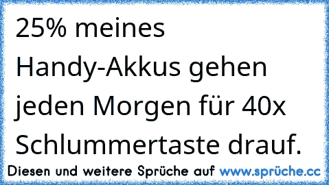 25% meines Handy-Akkus gehen jeden Morgen für 40x Schlummertaste drauf.