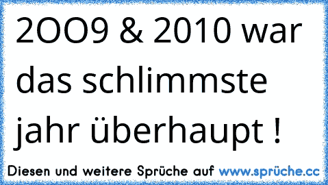 2OO9 & 2010 war das schlimmste jahr überhaupt !