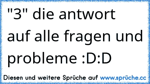 "3" die antwort auf alle fragen und probleme :D:D