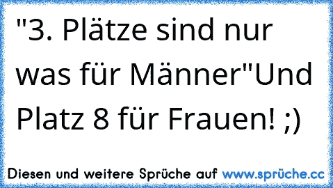 "3. Plätze sind nur was für Männer"
Und Platz 8 für Frauen! ;)