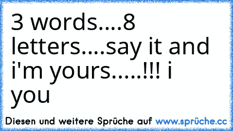 3 words....8 letters....say it and i'm yours.....!!! ♥
i ♥ you