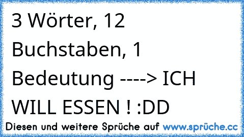 3 Wörter, 12 Buchstaben, 1 Bedeutung ----> ICH WILL ESSEN ! :DD