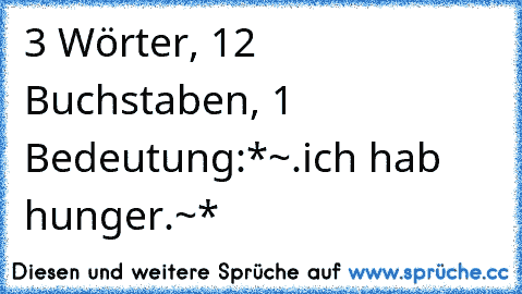 3 Wörter, 12 Buchstaben, 1 Bedeutung:
*~.ich hab hunger.~* ♥