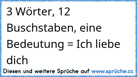 3 Wörter, 12 Buschstaben, eine Bedeutung = Ich liebe dich ♥