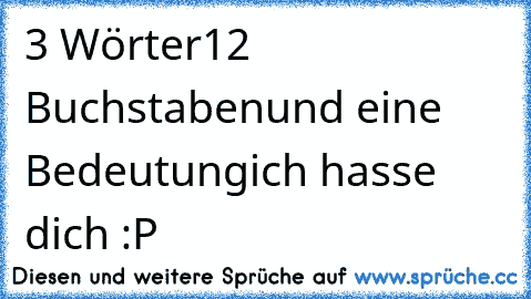 3 Wörter
12 Buchstaben
und eine Bedeutung♥
ich hasse dich :P