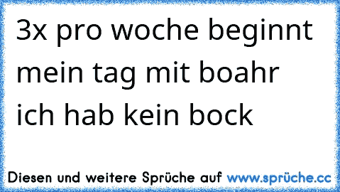 3x pro woche beginnt mein tag mit boahr ich hab kein bock