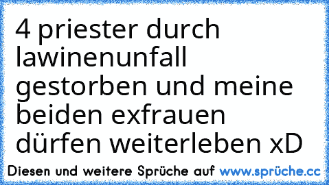 4 priester durch lawinenunfall gestorben und meine beiden exfrauen dürfen weiterleben xD