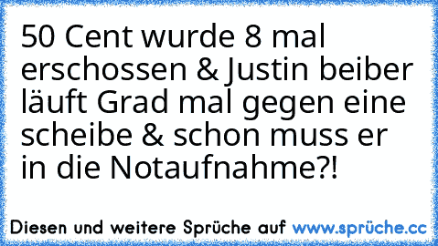 50 Cent wurde 8 mal erschossen & Justin beiber läuft Grad mal gegen eine scheibe & schon muss er in die Notaufnahme?!