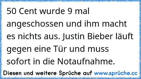 50 Cent wurde 9 mal angeschossen und ihm macht es nichts aus. Justin Bieber läuft gegen eine Tür und muss sofort in die Notaufnahme.