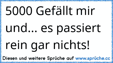 5000 Gefällt mir und... es passiert rein gar nichts!