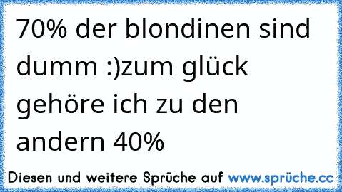 70% der blondinen sind dumm :)
zum glück gehöre ich zu den andern 40%