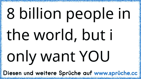 8 billion people in the world, but i only want YOU 