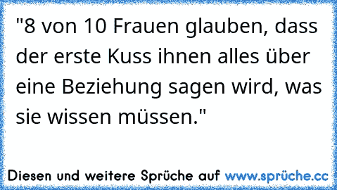 "8 von 10 Frauen glauben, dass der erste Kuss ihnen alles über eine Beziehung sagen wird, was sie wissen müssen."