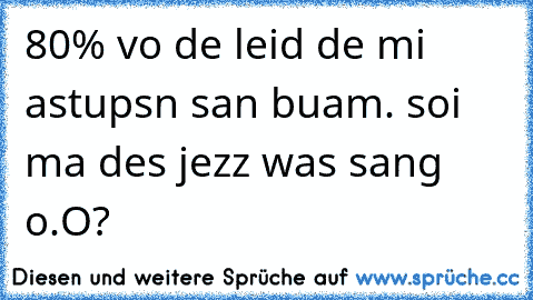 80% vo de leid de mi astupsn san buam. soi ma des jezz was sang o.O?