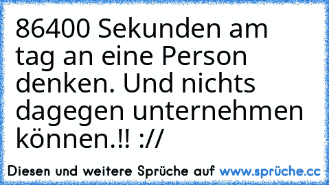 86400 Sekunden am tag an eine Person denken. Und nichts dagegen unternehmen können.!! :// ♥