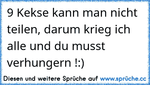 9 Kekse kann man nicht teilen, darum krieg ich alle und du musst verhungern !
:)