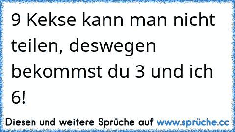 9 Kekse kann man nicht teilen, deswegen bekommst du 3 und ich 6!