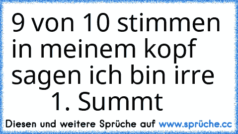 9 von 10 stimmen in meinem kopf sagen ich bin irre        1. Summt