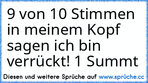 9 von 10 Stimmen in meinem Kopf sagen ich bin verrückt! 1 Summt