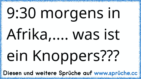 9:30 morgens in Afrika,.... was ist ein Knoppers???