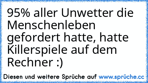 95% aller Unwetter die Menschenleben gefordert hatte, hatte Killerspiele auf dem Rechner :)