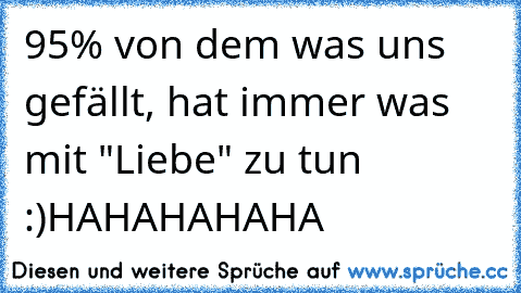 95% von dem was uns gefällt, hat immer was mit "Liebe" zu tun :)
HAHAHAHAHA