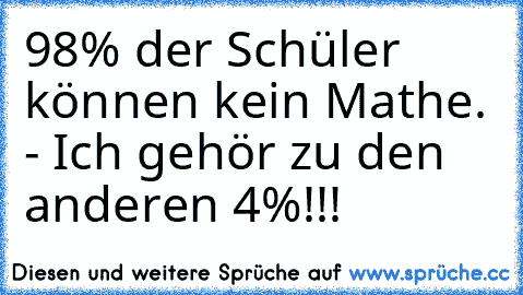 98% der Schüler können kein Mathe. - Ich gehör zu den anderen 4%!!!