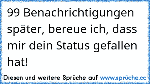 99 Benachrichtigungen später, bereue ich, dass mir dein Status gefallen hat!