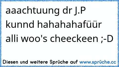 aaachtuung dr J.P kunnd hahahaha
füür alli woo's cheeckeen ;-D