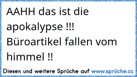 AAHH das ist die apokalypse !!! Büroartikel fallen vom himmel !!