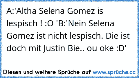 A:'Altha Selena Gomez is lespisch ! :O '
B:'Nein Selena Gomez ist nicht lespisch. Die ist doch mit Justin Bie.. ou oke :D'