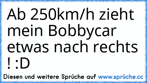 Ab 250km/h zieht mein Bobbycar etwas nach rechts ! :D