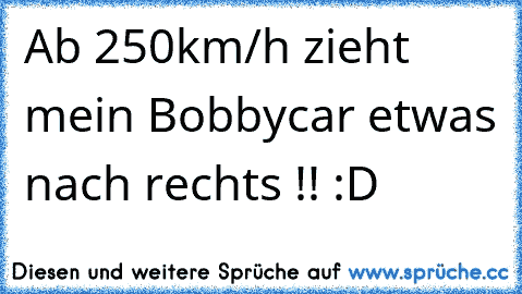 Ab 250km/h zieht mein Bobbycar etwas nach rechts !! :D