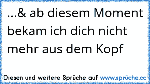 ...& ab diesem Moment bekam ich dich nicht mehr aus dem Kopf ♥