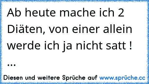 Ab heute mache ich 2 Diäten, von einer allein werde ich ja nicht satt !
 ...